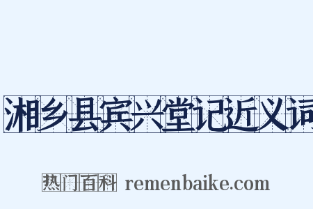 湘乡县宾兴堂记近义词是什么意思的图片